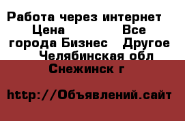 Работа через интернет › Цена ­ 20 000 - Все города Бизнес » Другое   . Челябинская обл.,Снежинск г.